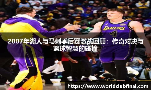 2007年湖人与马刺季后赛激战回顾：传奇对决与篮球智慧的碰撞
