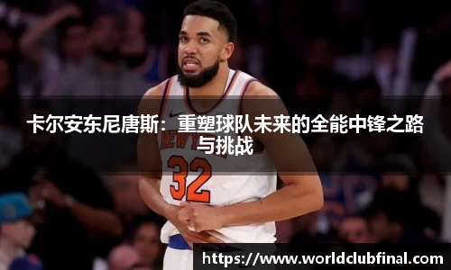 卡尔安东尼唐斯：重塑球队未来的全能中锋之路与挑战