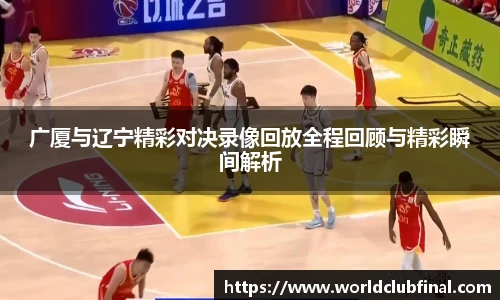 广厦与辽宁精彩对决录像回放全程回顾与精彩瞬间解析