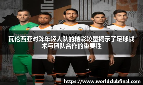 瓦伦西亚对阵年轻人队的精彩较量揭示了足球战术与团队合作的重要性