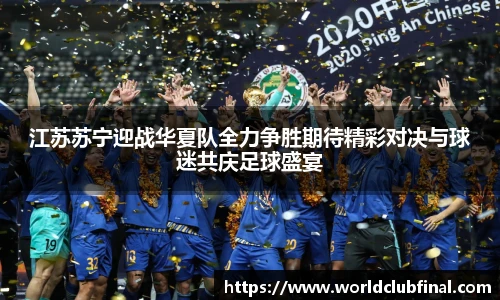 江苏苏宁迎战华夏队全力争胜期待精彩对决与球迷共庆足球盛宴