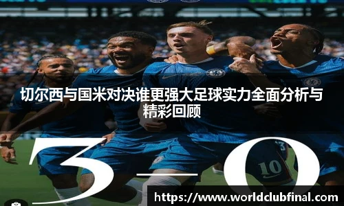 切尔西与国米对决谁更强大足球实力全面分析与精彩回顾