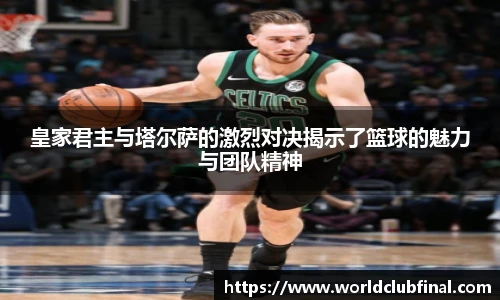 皇家君主与塔尔萨的激烈对决揭示了篮球的魅力与团队精神